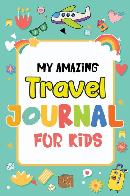 My Amazing Travel Journal: Trip Diary For Kids, 120 Pages To Write Your ...