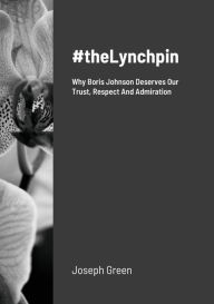 Title: #theLynchpin: Why Boris Johnson Deserves Our Trust, Respect And Admiration, Author: Joseph Green
