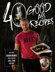 Title: 40 Good Ass Recipes: 40 Good ASS Recipes created by Grill Your Ass Off CEO Jason Murff. Cook better, faster, and tastier meals for you and your family!, Author: Jason Murff