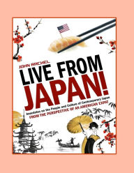 Title: Live From Japan!: Anecdotes on the People and Culture of Contemporary Japan from the Perspective of An American Expat, Author: John Rachel