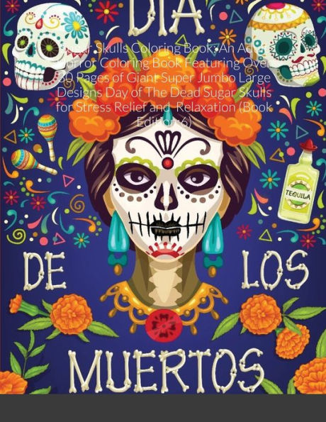 Sugar Skulls Coloring Book: An Adult Horror Coloring Book Featuring Over 30 Pages of Giant Super Jumbo Large Designs Day of The Dead Sugar Skulls for Stress Relief and Relaxation (Book Edition:6)