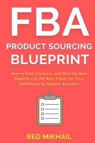 Title: FBA Product Sourcing Blueprint: How to Find, Evaluate, and Hire the Best Suppliers at the Best Prices for Your Fulfillment by Amazon Business, Author: Red Mikhail