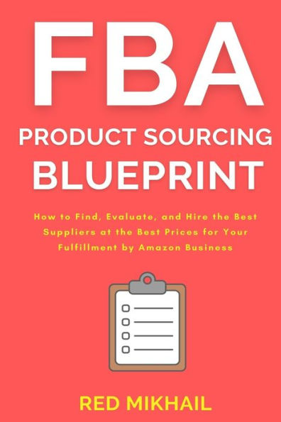 FBA Product Sourcing Blueprint: How to Find, Evaluate, and Hire the Best Suppliers at Prices for Your Fulfillment by Amazon Business