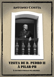 Title: Visita De D. Pedro Ii À Pilar-pb E Outros Poemas Pilarenses, Author: Antonio Costta