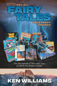 Title: Not All Fairy Tales Have Happy Endings: The rise and fall of Sierra On-Line, Author: Ken Williams