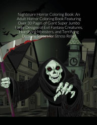 Title: Nightmare Horror Coloring Book: An Adult Horror Coloring Book Featuring Over 30 Pages of Giant Super Jumbo Large Designs of Evil Fantasy Creatures, Horrifying Monsters, and Terrifying Demons Scenes for Stress Relief, Author: Beatrice Harrison