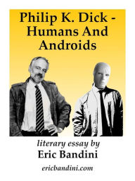 Title: Philip K. Dick - Humans And Androids: Literary essay by Eric Bandini, Author: Eric Bandini