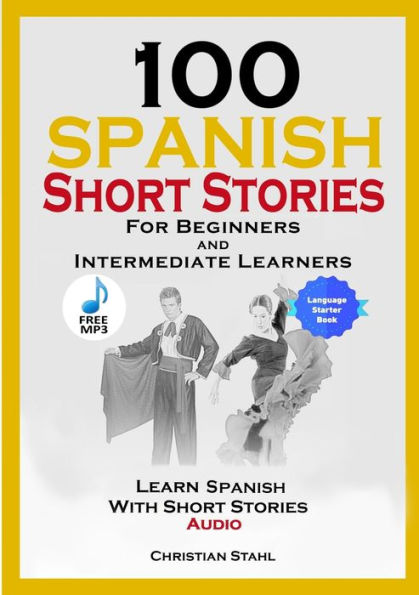 100 Spanish Short Stories for Beginners and Intermediate Learners Learn Spanish with Short Stories + Audio: Spanish Edition Foreign Language Book 1