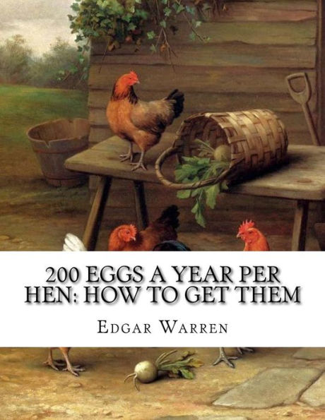 200 Eggs A Year Per Hen: How To Get Them: Egg Making and Its Conditions and Profits in Poultry