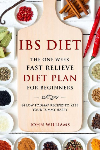 IBS Diet: The One Week Fast Relieve Diet Plan for Beginner's: 84 Low Fodmap Recipes to Keep Your Tummy Happy