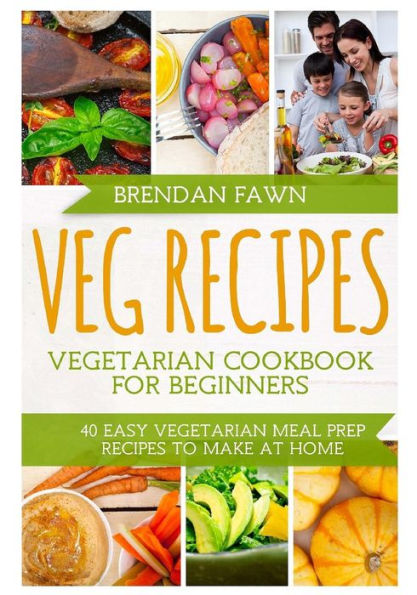 Veg Recipes: Vegetarian Cookbook for Beginners: 40 Easy Vegetarian Meal Prep Recipes to Make at Home