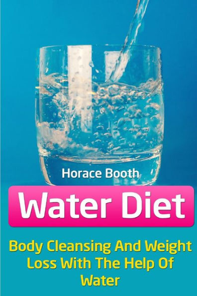 Water Diet: Body Cleansing And Weight Loss With The Help Of Water