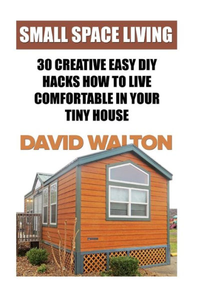 Small Space Living: 30 Creative Easy DIY Hacks How To Live Comfortable In Your Tiny House