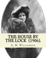 Title: The House by the Lock (1906). By: A. M. Williamson: Gothic Mystery / Adventure / Thriller... Alice Muriel Williamson, née Livingston (1869 - 24 September 1933) was an American-British novelist., Author: A. M. Williamson