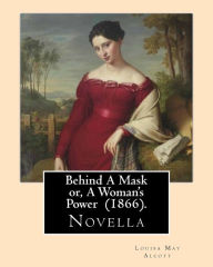 Title: Behind A Mask or, A Woman's Power (1866). By: Louisa May Alcott: Behind a Mask, or A Woman's Power is a novella written by American author Louisa May Alcott., Author: Louisa May Alcott