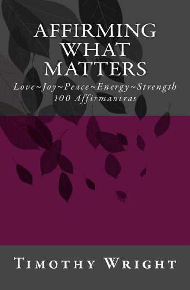 Affirming What Matters: Love. Joy. Peace. Energy. Strength. 100 Affirmantras