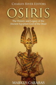 Title: Osiris: The History and Legacy of the Ancient Egyptian God of the Dead, Author: Markus Carabas