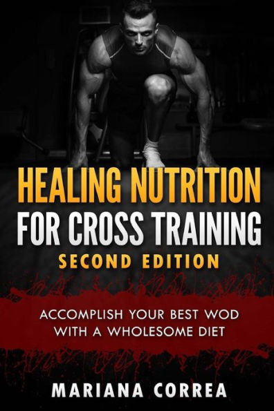 HEALING NUTRITION FOR CROSS TRAINING SECOND EDiTION: ACCOMPLISH YOUR BEST WOD WiTH THESE AWESOME MEALS