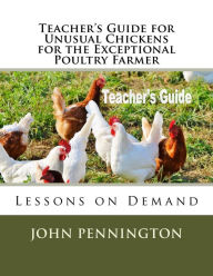Title: Teacher's Guide for Unusual Chickens for the Exceptional Poultry Farmer: Lessons on Demand, Author: John Pennington