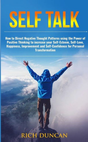Self Talk: How to Direct Negative Thought Patterns using the Power of Positive Thinking to increase your Self-Esteem, Self-Love, Happiness, Improvement, and Self-Confidence for Personal Transformation