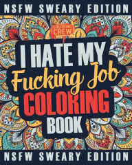 Title: I Hate My Fucking Job Coloring Book: A Sweary, Irreverent, Swear Word Job Coloring Book Gift Idea for People Who Hate Their Jobs, Author: Coloring Crew