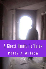 Title: A Ghost Hunter's Tales: Vol. 1, Author: Patty A Wilson