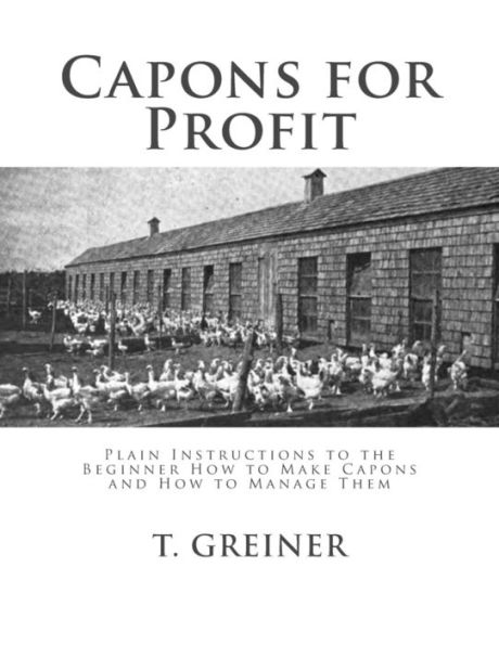 Capons for Profit: Plain Instructions to the Beginner How to Make Capons and How to Manage Them