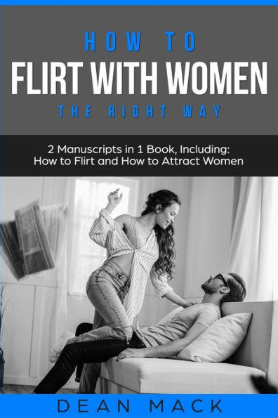 How to Flirt with Women: The Right Way - Bundle Only 2 Books You Need Master Flirting Women, Attracting Women and Seducing a Woman Today