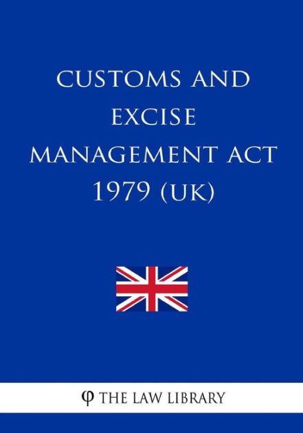 Customs and Excise Management Act 1979 (UK) by The Law Library ...