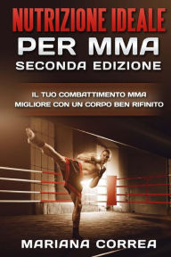 Title: NUTRIZIONE IDEALE PER MMA SECONDA EDiZIONE: GODITI Le TUE CORSE MIGLIORI CON PASTI NUTRIENTI, Author: Mariana Correa