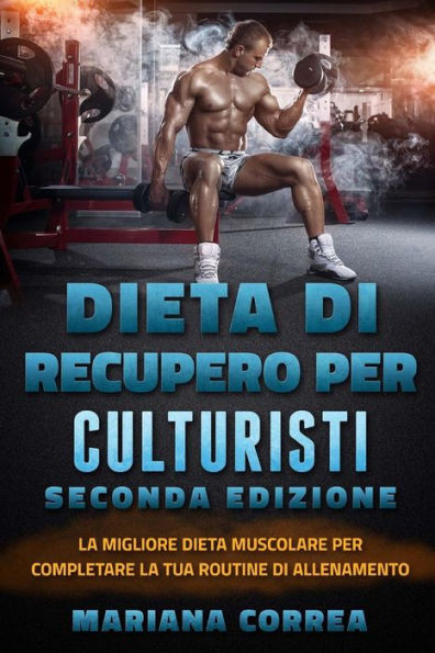 DIETA Di RECUPERO PER CULTURISTI SECONDA EDIZIONE: LA MIGLIORE DIETA MUSCOLARE PER COMPLETARE LA TUA ROUTINE Di ALLENAMENTO