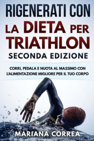 Title: RIGENERATI CON La DIETA PER TRIATHLON SECONDA EDIZIONE: CORRI, PEDALA E NUOTA AL MASSIMO CON L ALIMENTAZIONE MIGLIORE PER Il TUO CORPO, Author: Mariana Correa