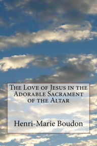 Title: The Love of Jesus in the Adorable Sacrament of the Altar, Author: Henri-Marie Boudon