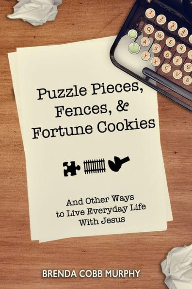 Puzzle Pieces, Fences, & Fortune Cookies: And Other Ways to Live Everyday Life With Jesus
