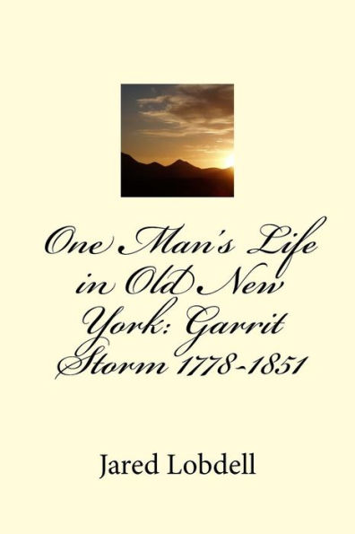 One Man's Life in Old New York: Garrit Storm 1778-1851: Volume I: Prolegomena and Materials