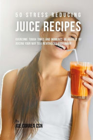 Title: 50 Stress Reducing Juice Recipes: Overcome Tough Times and Moments of Anxiety by Juicing your Way to a Revitalized Body Again, Author: Joe Correa CSN