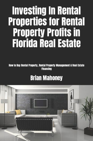 Investing In Rental Properties for Rental Property Profits in Florida Real Estate: How to Buy Rental Property, Rental Property Management & Real Estate Financing