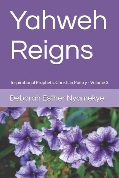 Yahweh Reigns: Inspirational Prophetic Christian Poetry Volume 3