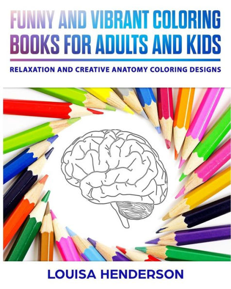 Funny And Vibrant Coloring Books For Adults And Kids: Relaxation And Creative Anatomy Coloring Designs (Anatomy Coloring Series) (Volume 1)