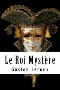 Title: Le Roi Mystère, Author: Gaston Leroux