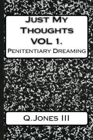 Title: Just My Thoughts Volume I: Penitentiary Dreaming, Author: Q Jones III