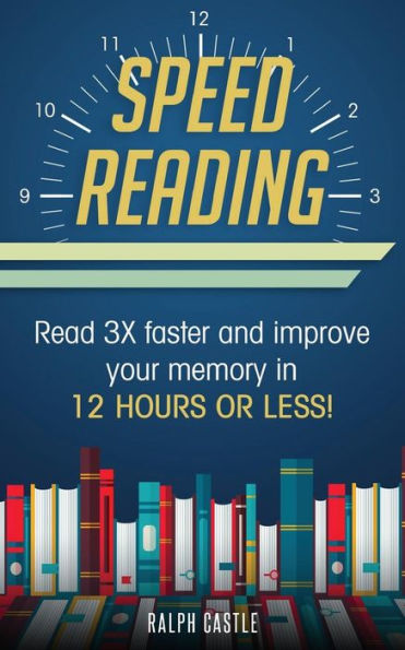 Speed Reading: Read 3X Faster And Improve Your Memory in 12 Hours or Less!