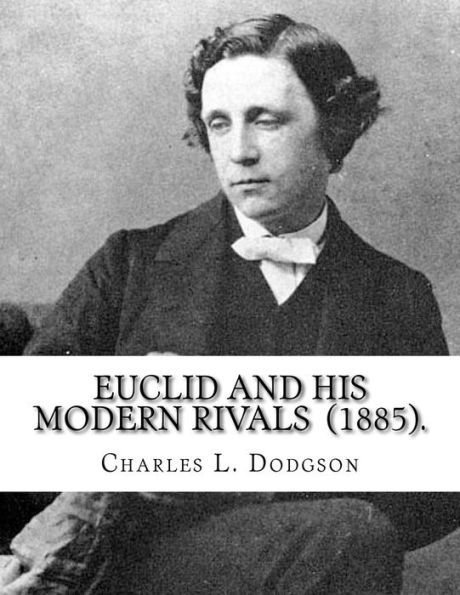 Euclid and His Modern Rivals (1885). By: Charles L. Dodgson: SECOND EDITION... Charles Lutwidge Dodgson ( 27 January 1832 - 14 January 1898), better known by his pen name Lewis Carroll, was an English writer, mathematician, logician, Anglican deacon, and