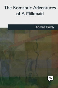 Title: The Romantic Adventures of A Milkmaid, Author: Thomas Hardy
