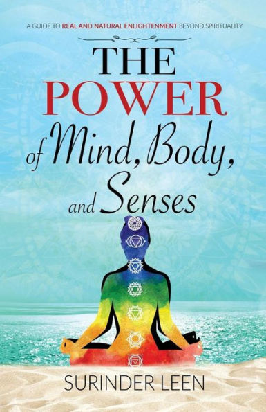 The Power of Mind, Body, and Senses: A Guide to Real and Natural Enlightenment Beyond Spirituality