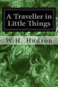 Title: A Traveller in Little Things, Author: W H Hudson