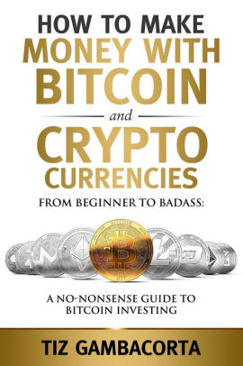 How To Make Money W!   ith Bitcoin And Crypto Currencies From Beginner To Badass A No Nonsense Guide To Bitcoin Investing Paperback - 