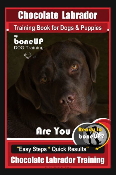 Chocolate Labrador Training Book for Dogs and Puppies by BoneUp Dog Training: Are You Ready to Bone Up? Easy Steps * Quick Results Chocolate Labrador Training