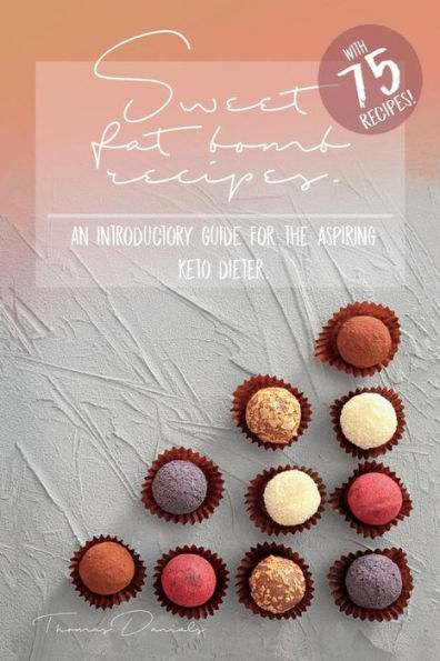 Sweet Fat Bomb Recipes: Keto Cookbook With Lots Of Recipes For Fat Bombs, Make Ketosis Easy, Add And Adapt These Recipes To Your Ketogenic Diet, Great For Beginners, Use Fat For Fuel With This Book!