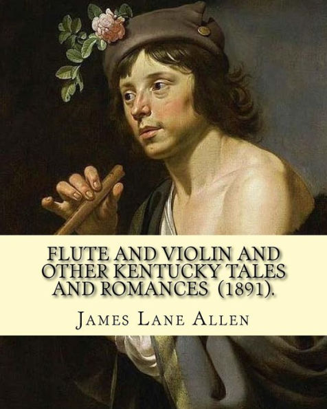 Flute and Violin and Other Kentucky Tales and Romances (1891). By: James Lane Allen: Novel (Illustrated)